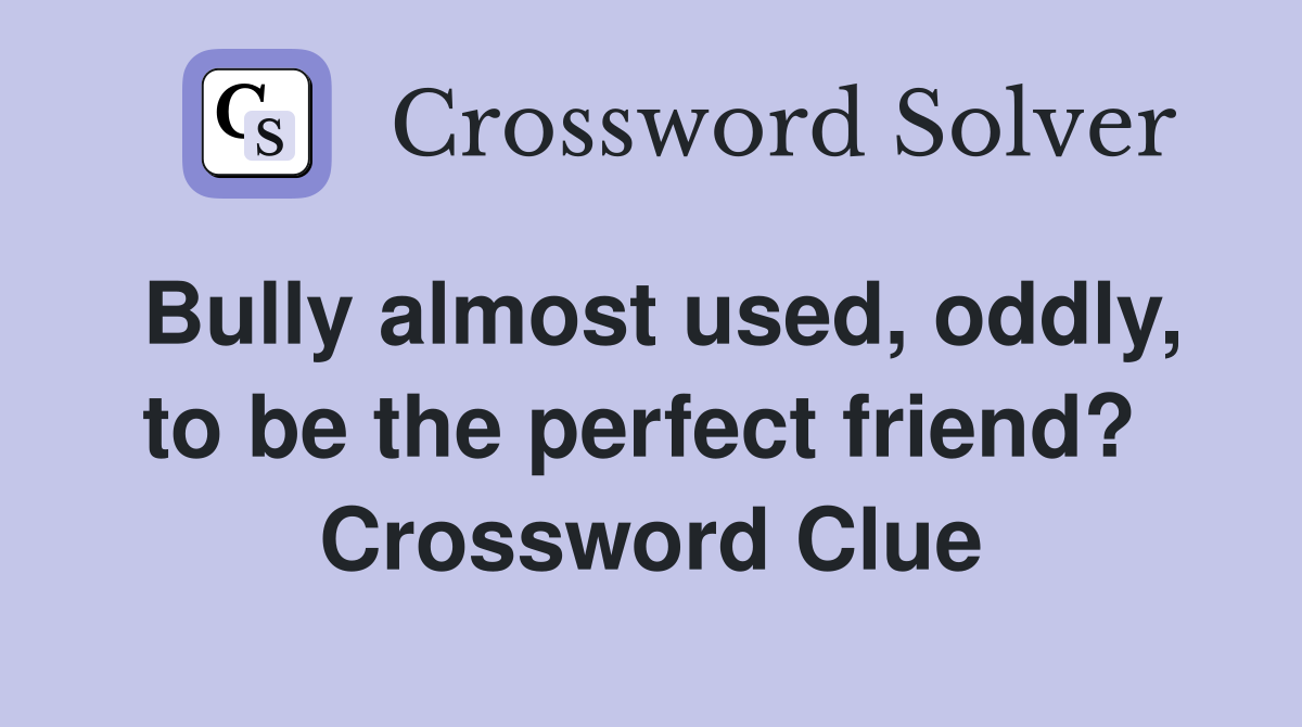 Bully almost used, oddly, to be the perfect friend?  Crossword Clue