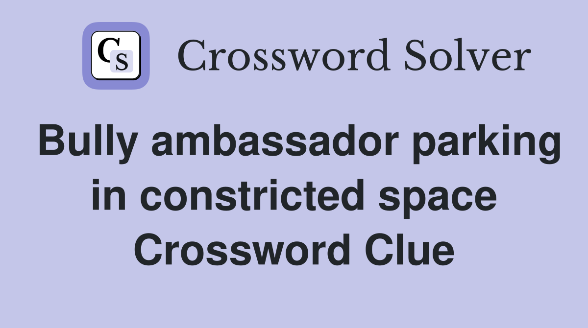 Bully ambassador parking in constricted space Crossword Clue