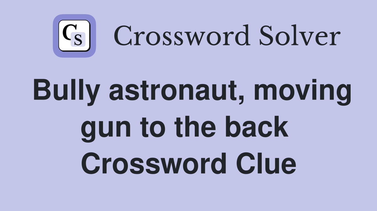 Bully astronaut, moving gun to the back  Crossword Clue