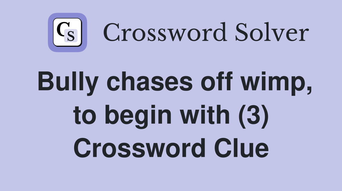 Bully chases off wimp, to begin with (3) Crossword Clue