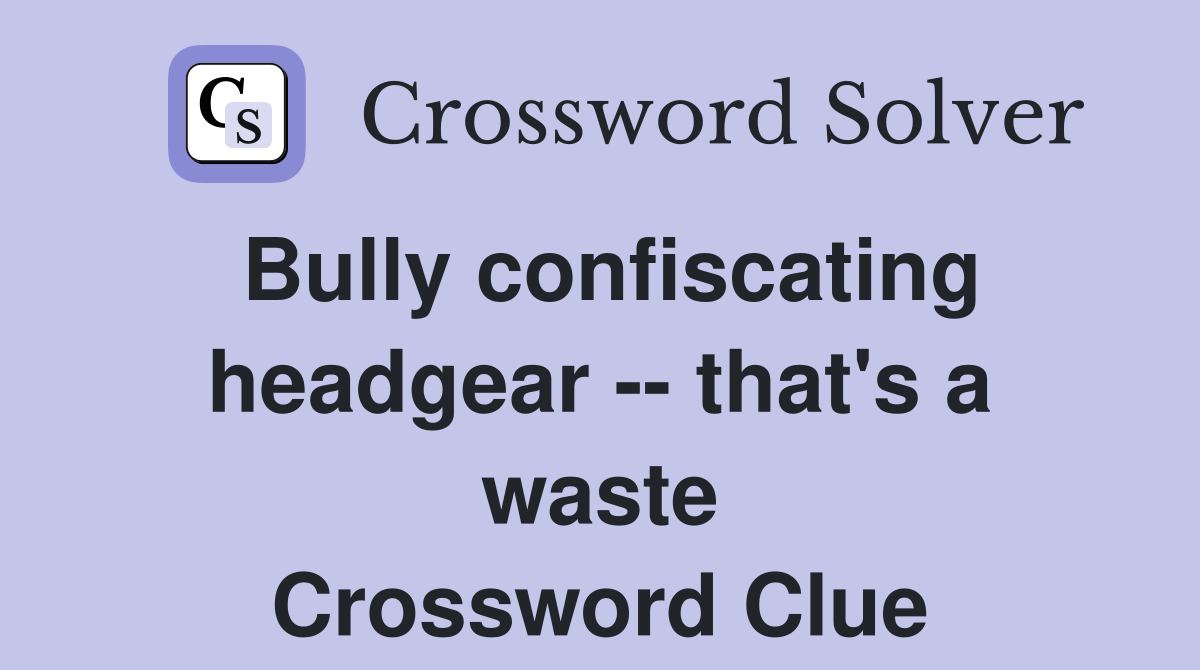 Bully confiscating headgear -- that's a waste Crossword Clue