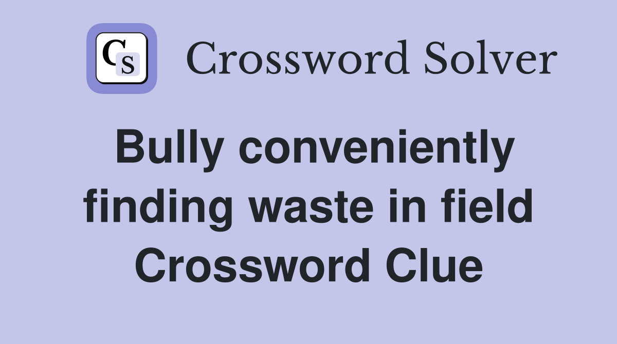 Bully conveniently finding waste in field Crossword Clue