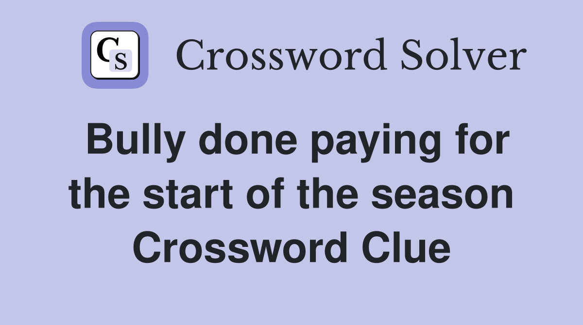 Bully done paying for the start of the season Crossword Clue