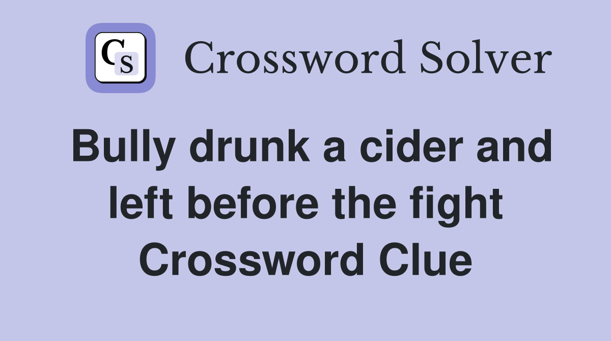 Bully drunk a cider and left before the fight Crossword Clue