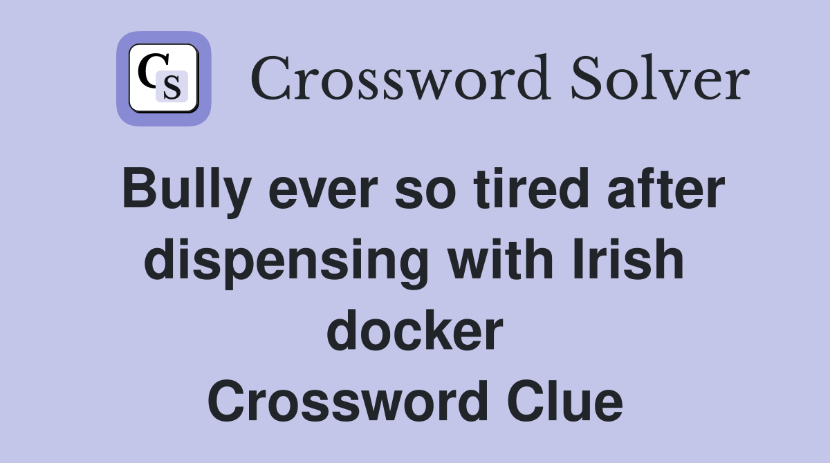 Bully ever so tired after dispensing with Irish docker Crossword Clue