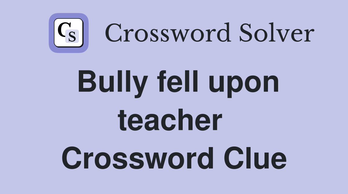 Bully fell upon teacher  Crossword Clue
