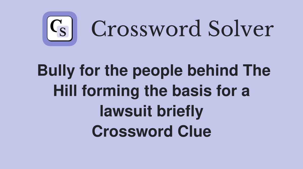Bully for the people behind The Hill forming the basis for a lawsuit briefly Crossword Clue