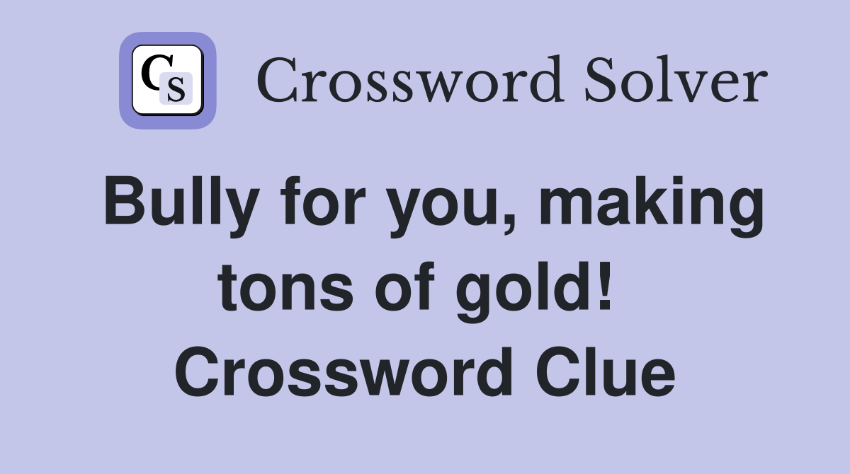 Bully for you, making tons of gold!  Crossword Clue