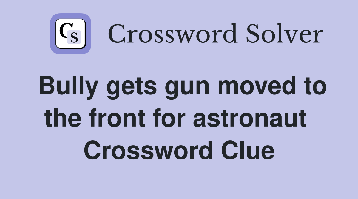 Bully gets gun moved to the front for astronaut  Crossword Clue