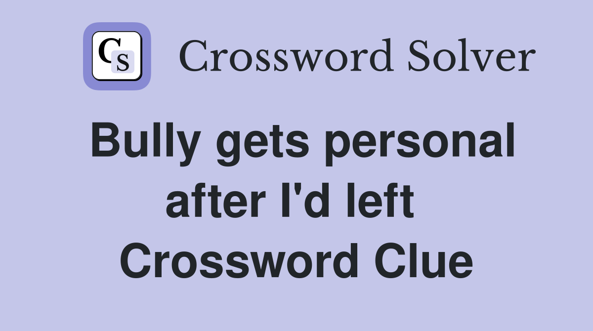 Bully gets personal after I'd left  Crossword Clue
