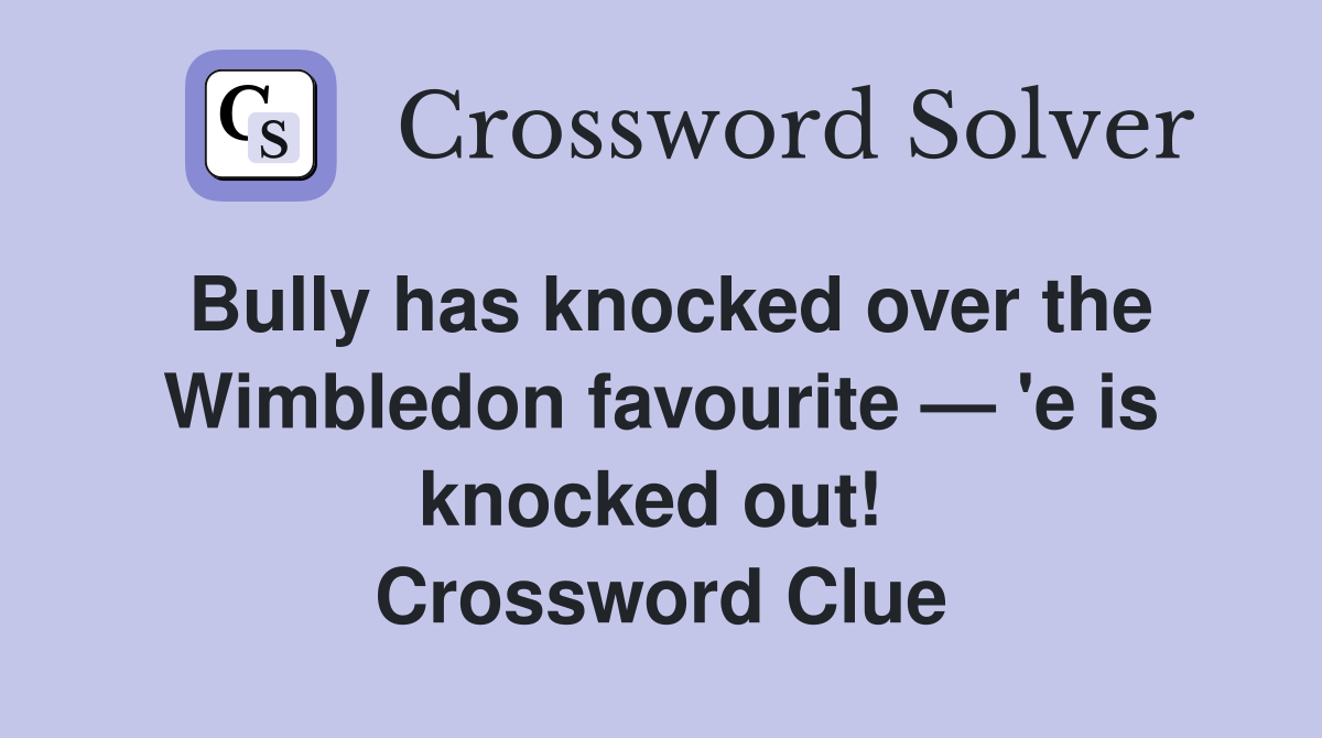Bully has knocked over the Wimbledon favourite — 'e is knocked out!  Crossword Clue