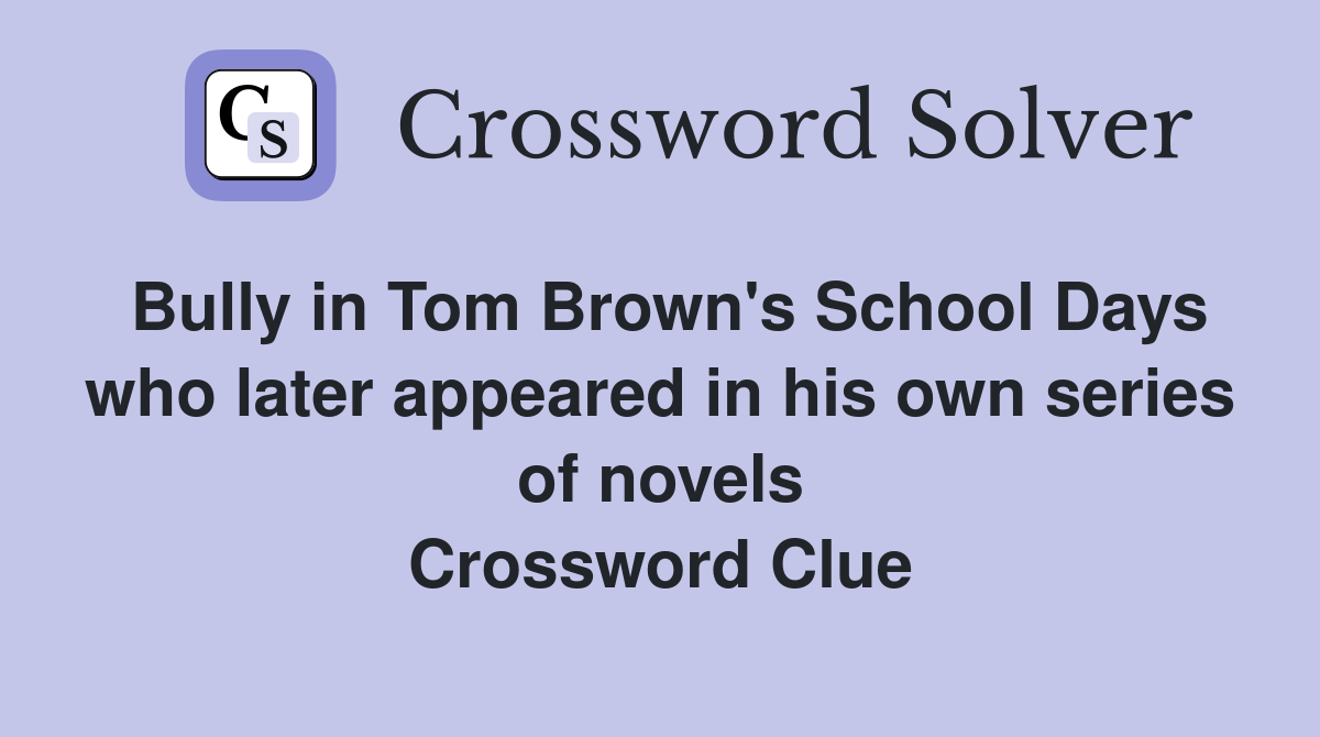 Bully in Tom Brown's School Days who later appeared in his own series of novels Crossword Clue