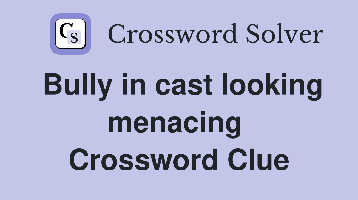 Bully in cast looking menacing  Crossword Clue