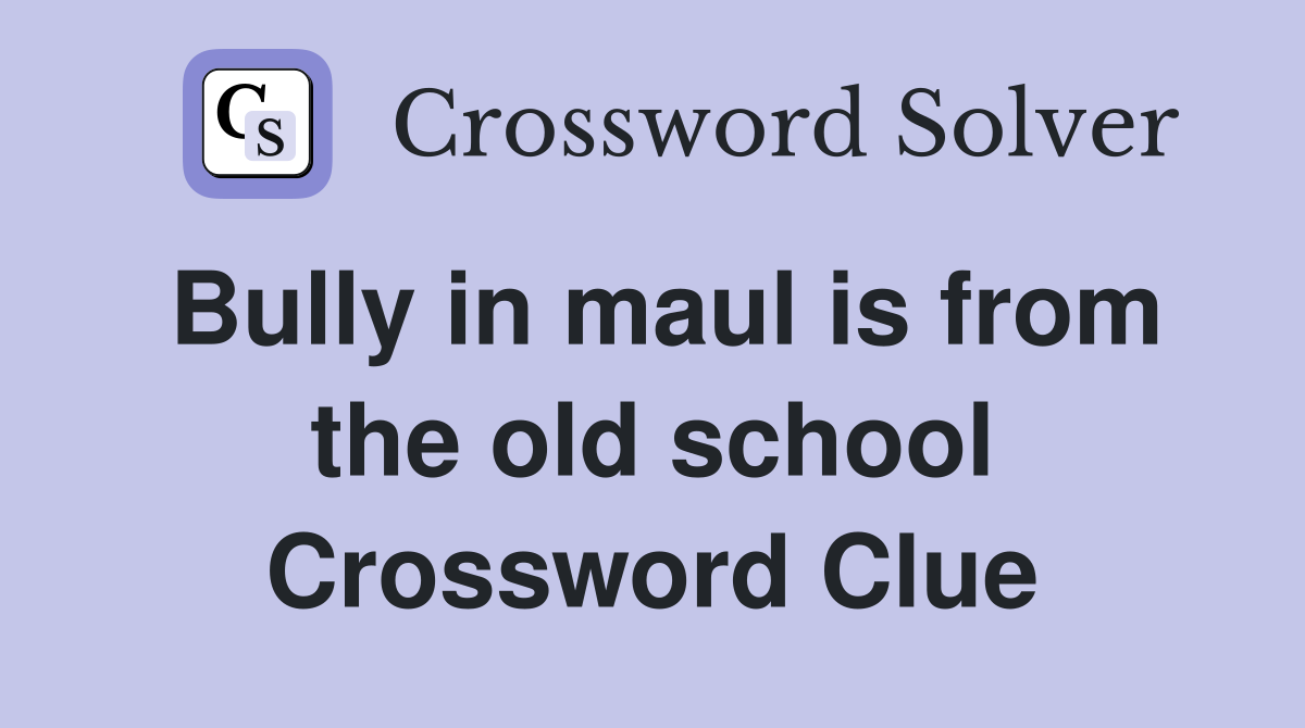 Bully in maul is from the old school Crossword Clue