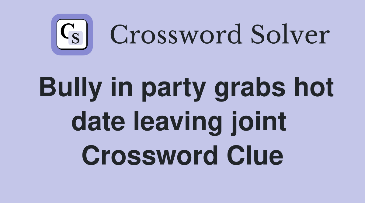 Bully in party grabs hot date leaving joint  Crossword Clue