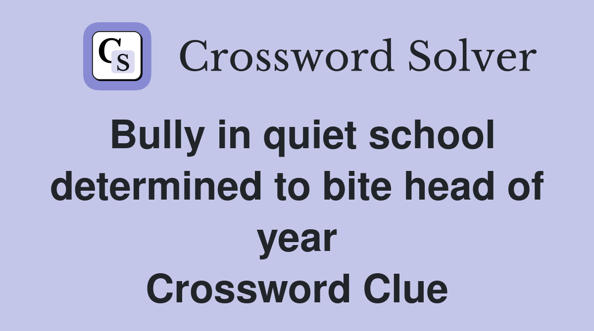 Bully in quiet school determined to bite head of year Crossword Clue