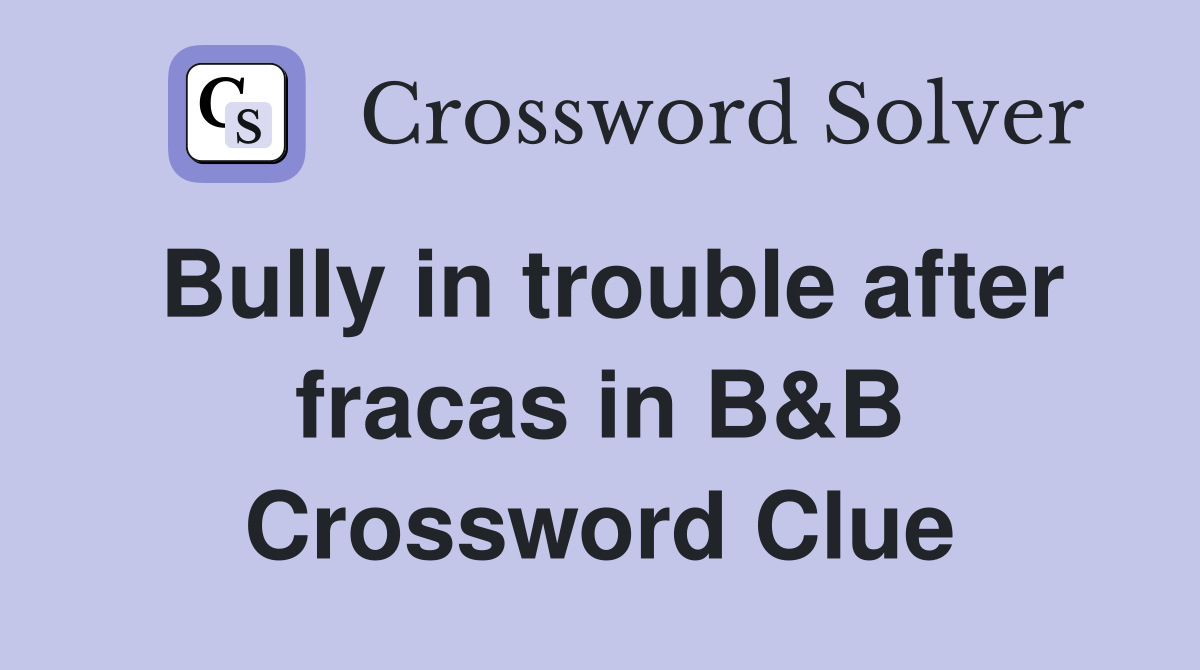 Bully in trouble after fracas in B&B Crossword Clue