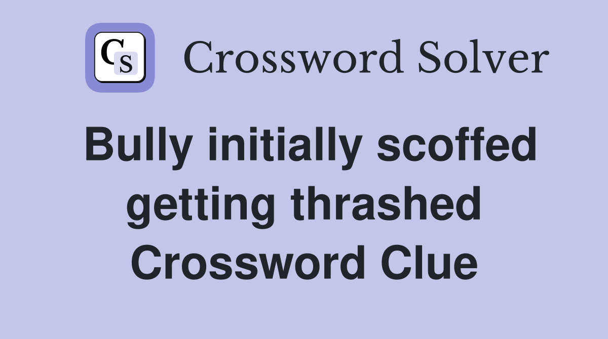 Bully initially scoffed getting thrashed Crossword Clue