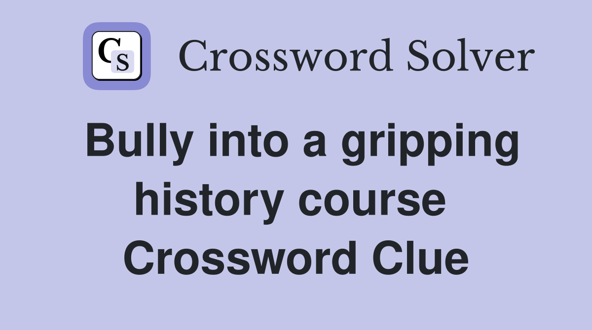 Bully into a gripping history course  Crossword Clue