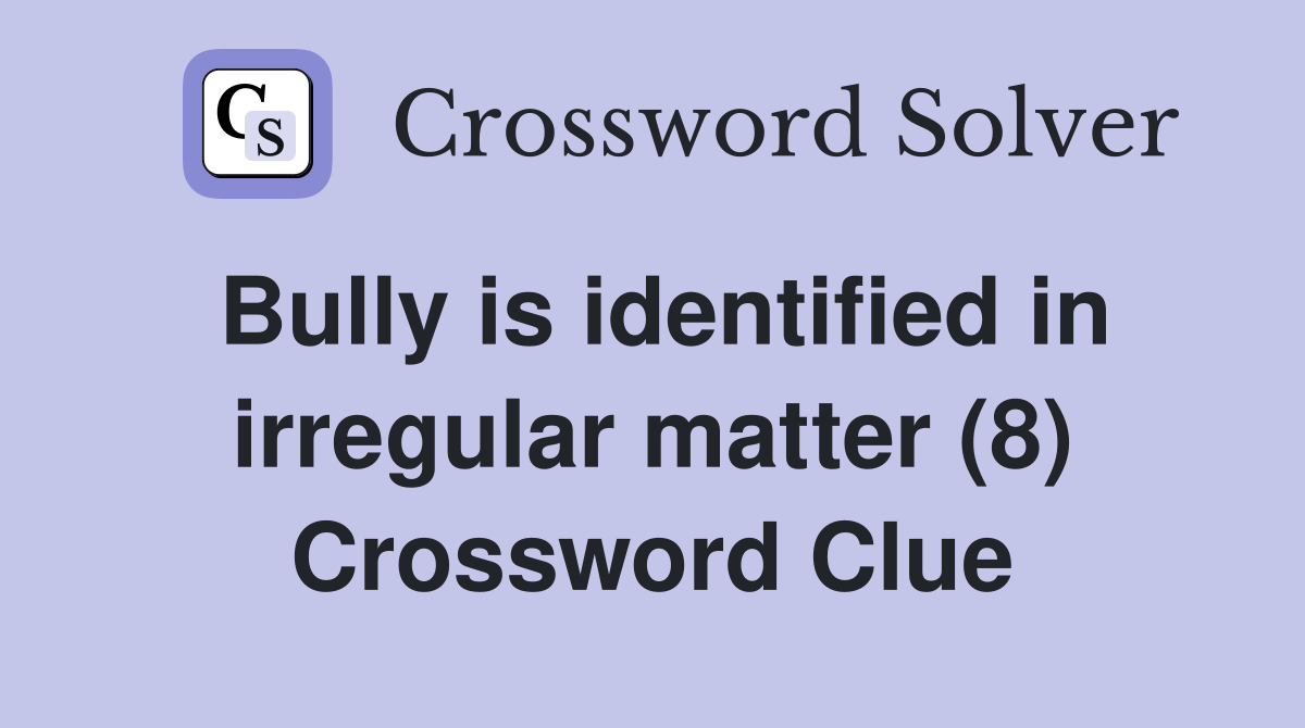 Bully is identified in irregular matter (8) Crossword Clue