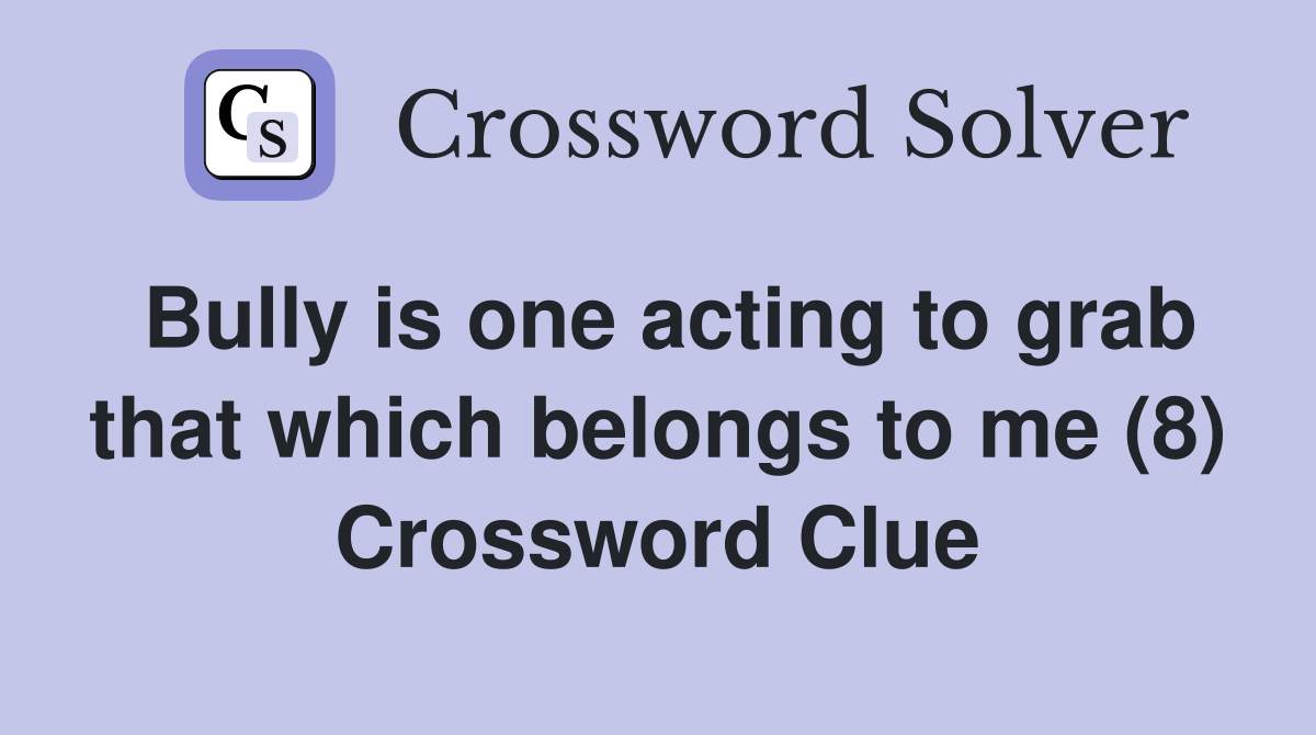 Bully is one acting to grab that which belongs to me (8) Crossword Clue