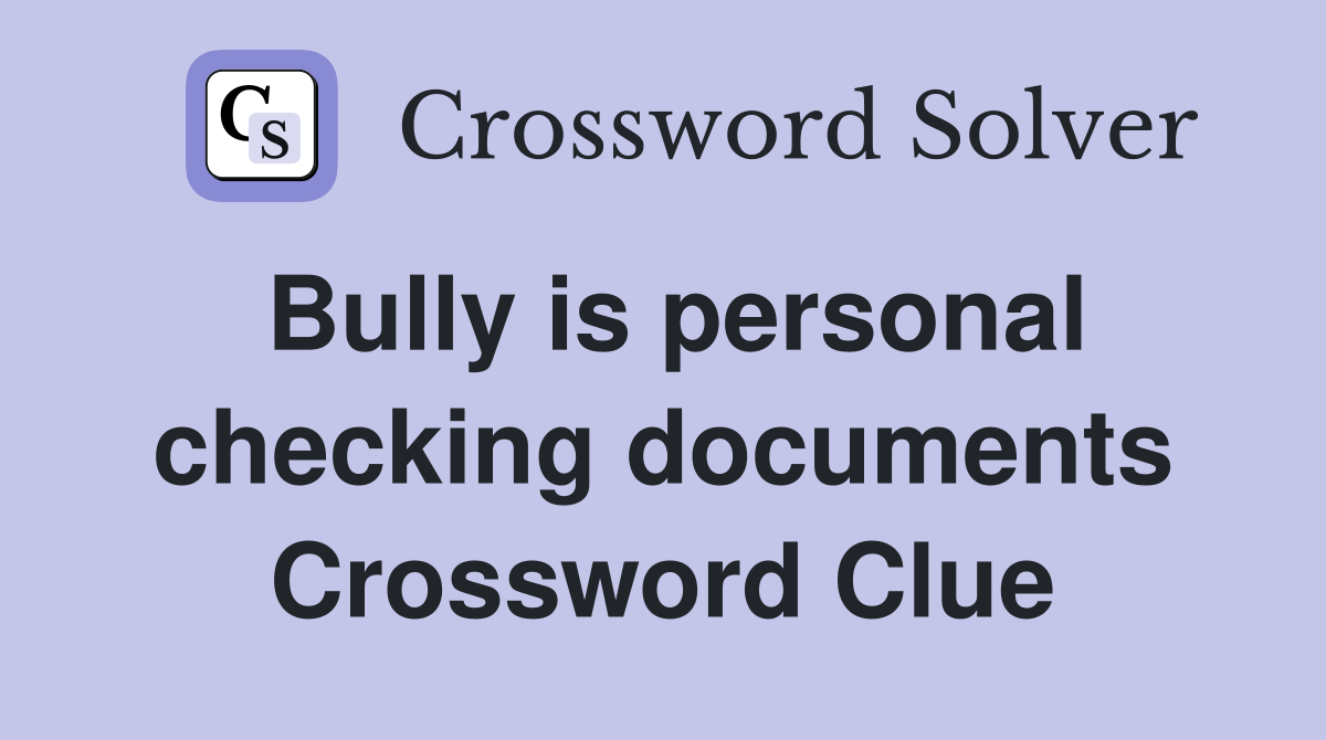 Bully is personal checking documents Crossword Clue