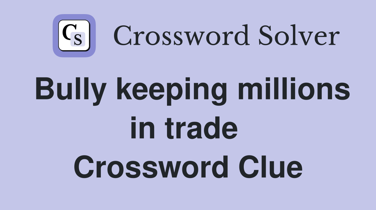 Bully keeping millions in trade  Crossword Clue