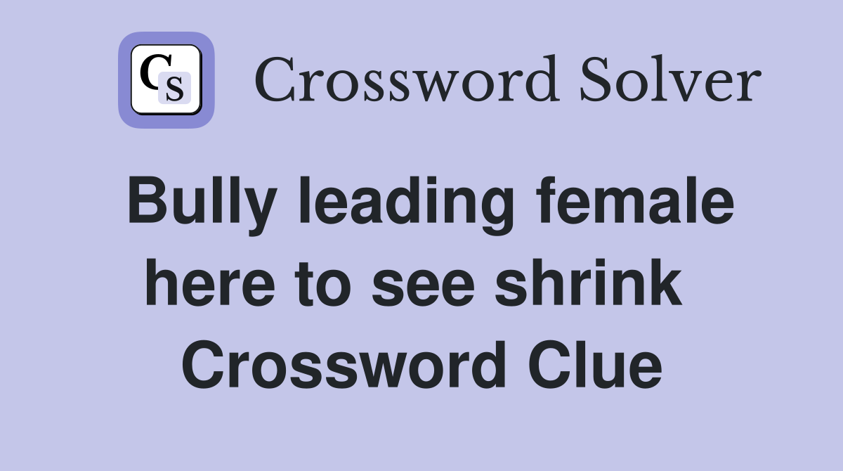 Bully leading female here to see shrink  Crossword Clue