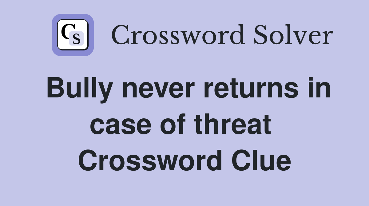 Bully never returns in case of threat  Crossword Clue