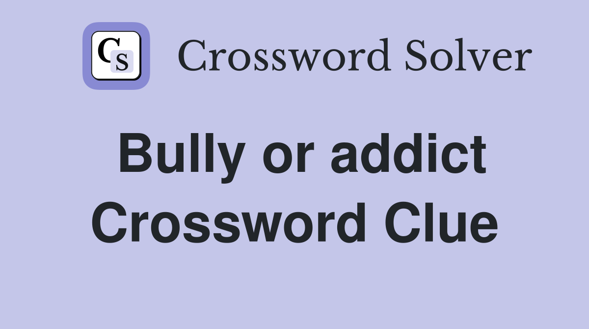 Bully or addict Crossword Clue