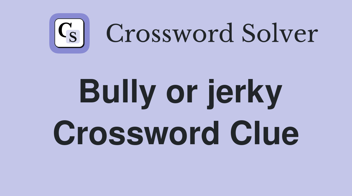 Bully or jerky Crossword Clue