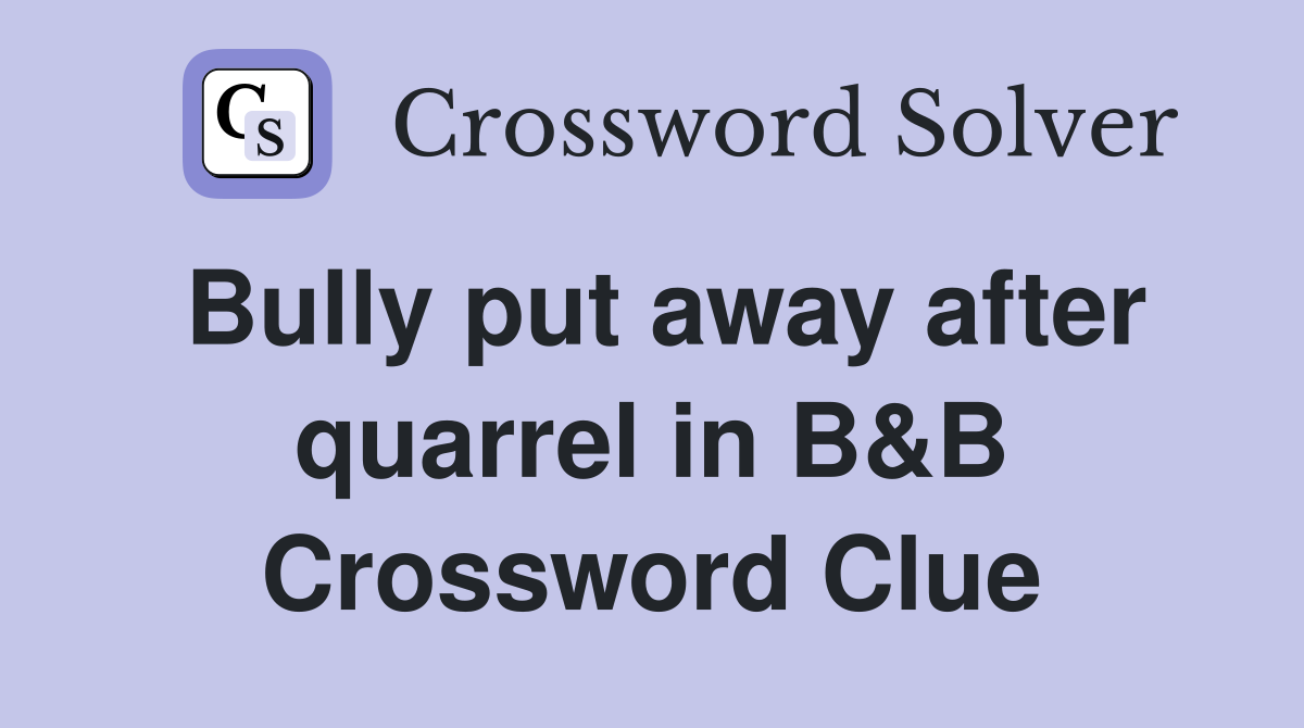 Bully put away after quarrel in B&B Crossword Clue