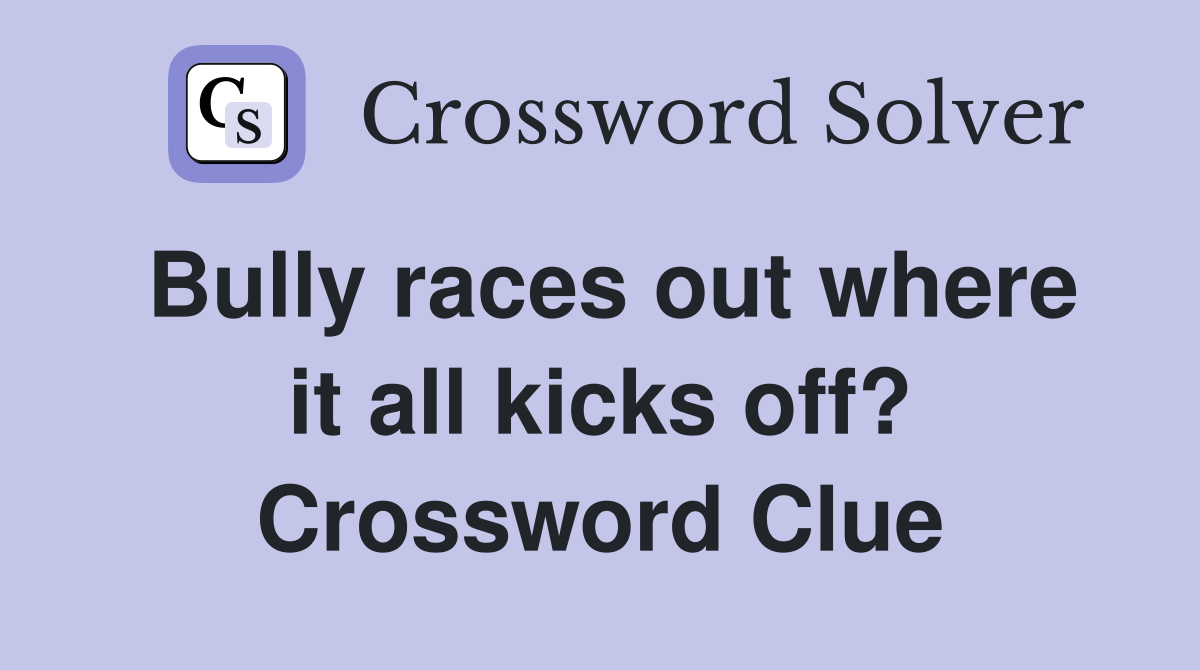 Bully races out where it all kicks off? Crossword Clue