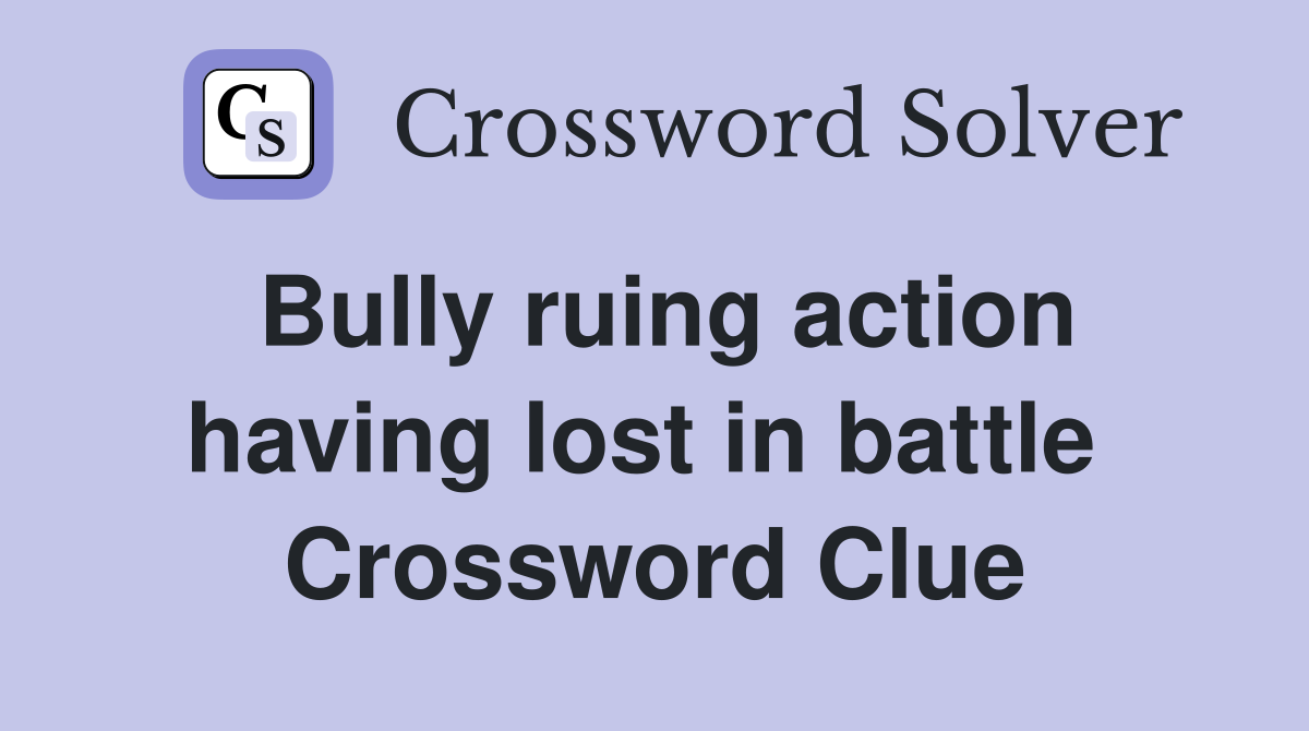 Bully ruing action having lost in battle  Crossword Clue