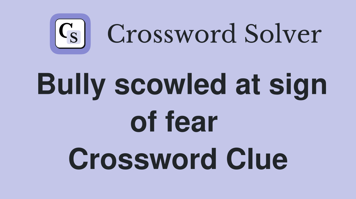 Bully scowled at sign of fear  Crossword Clue