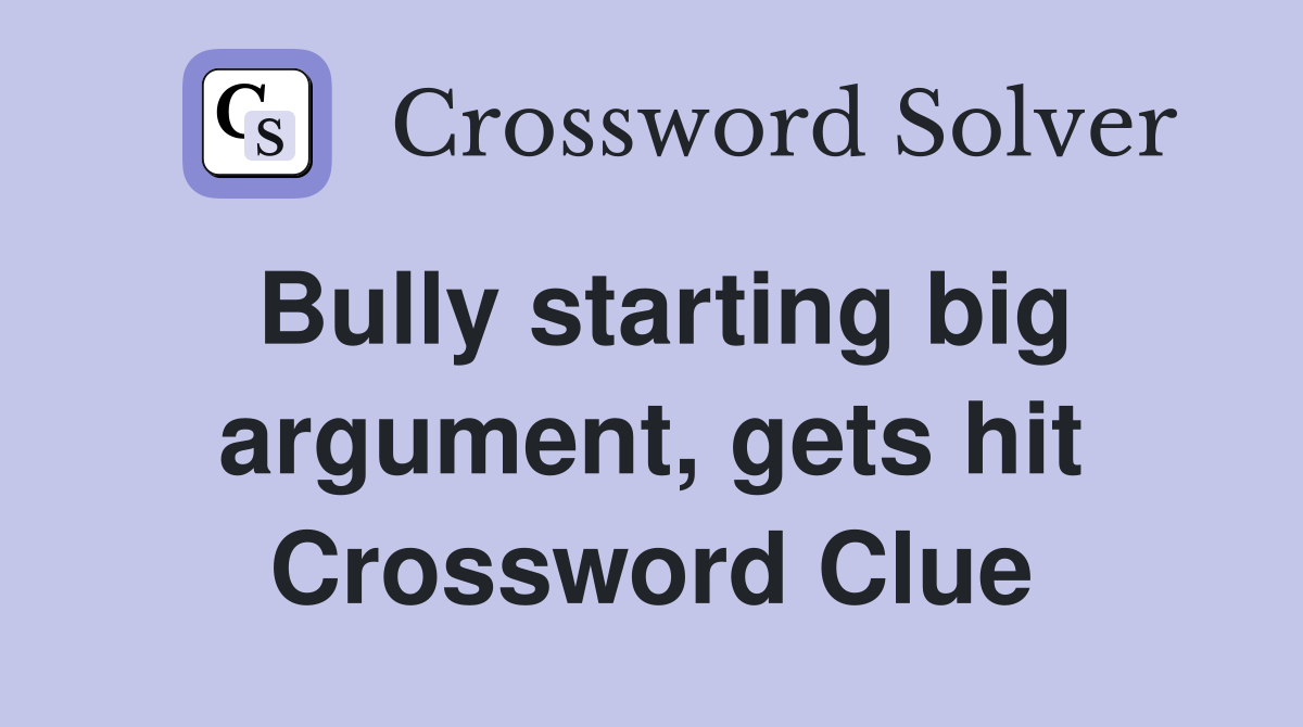 Bully starting big argument, gets hit Crossword Clue