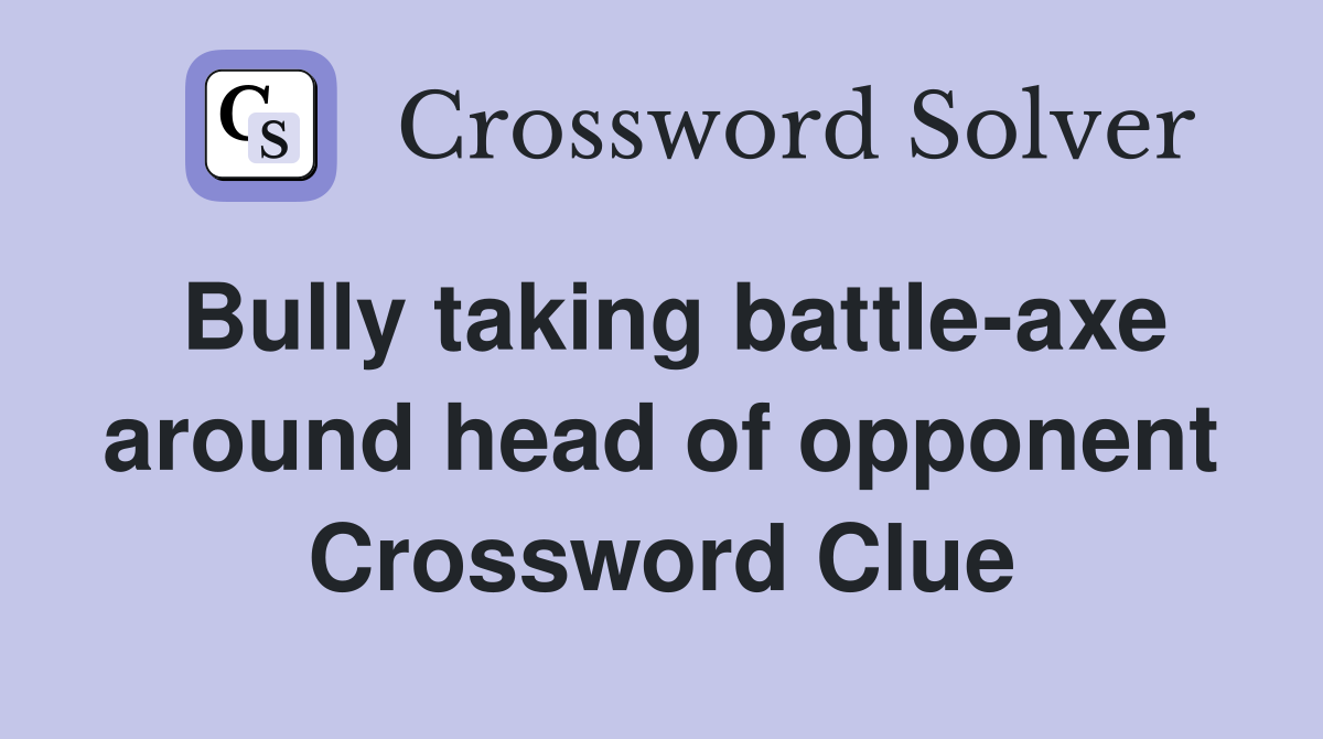 Bully taking battle-axe around head of opponent Crossword Clue