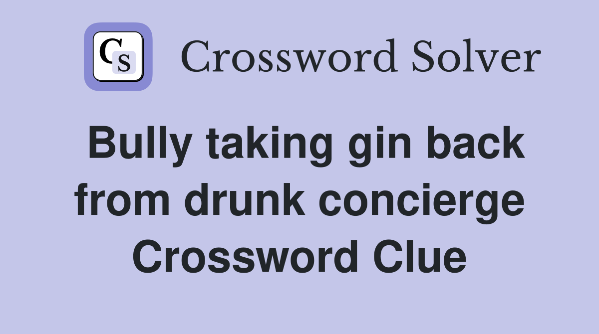 Bully taking gin back from drunk concierge Crossword Clue