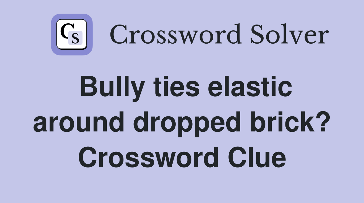Bully ties elastic around dropped brick? Crossword Clue