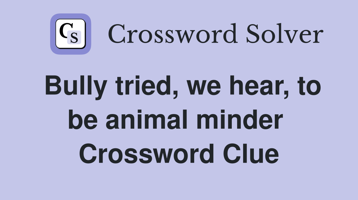 Bully tried, we hear, to be animal minder  Crossword Clue