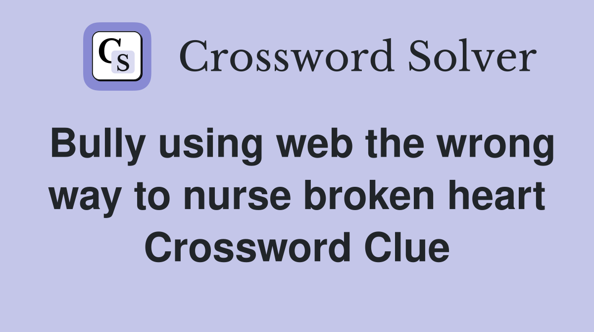Bully using web the wrong way to nurse broken heart Crossword Clue