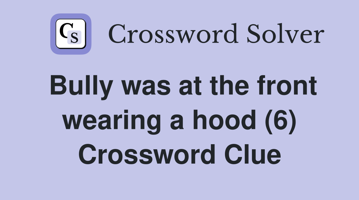 Bully was at the front wearing a hood (6) Crossword Clue