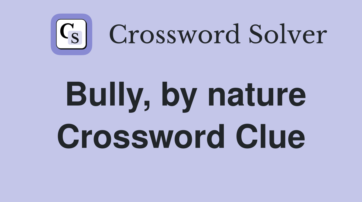 Bully, by nature Crossword Clue