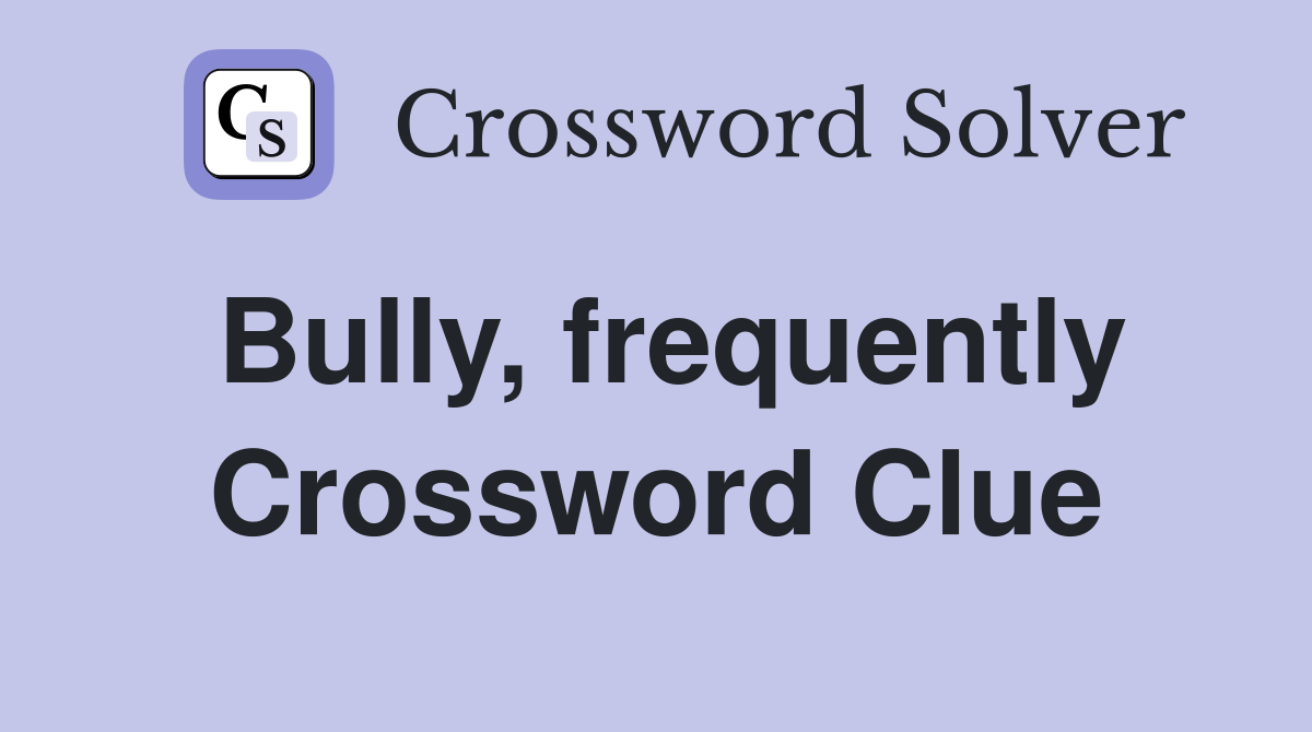 Bully, frequently Crossword Clue