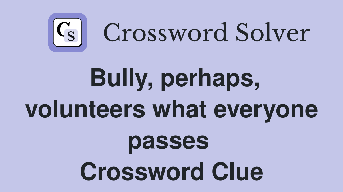 Bully, perhaps, volunteers what everyone passes  Crossword Clue