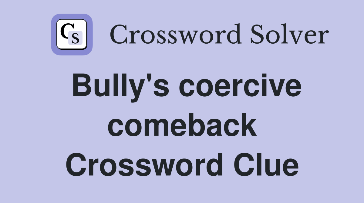 Bully's coercive comeback Crossword Clue