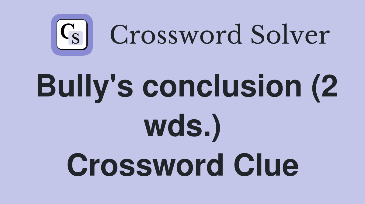Bully's conclusion (2 wds.) Crossword Clue