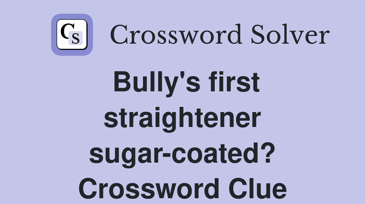 Bully's first straightener sugar-coated? Crossword Clue
