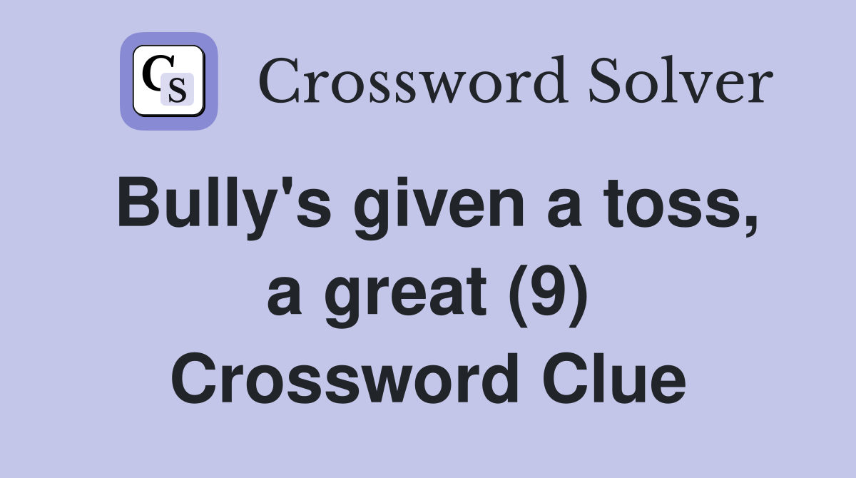 Bully's given a toss, a great (9) Crossword Clue