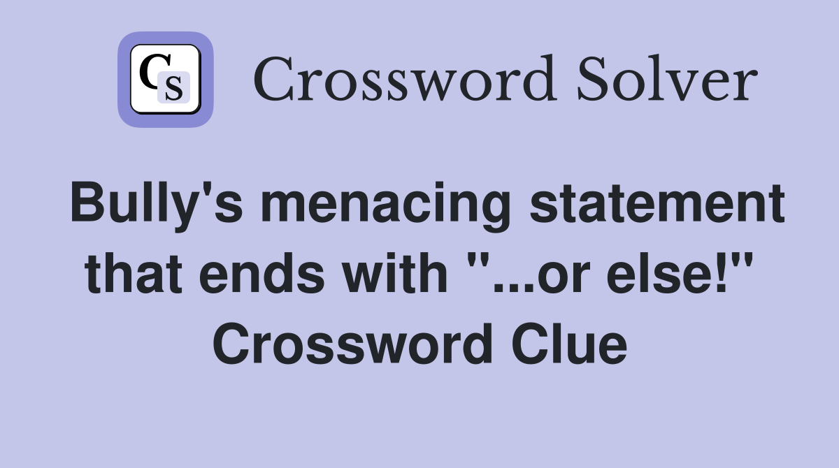 Bully's menacing statement that ends with "...or else!" Crossword Clue